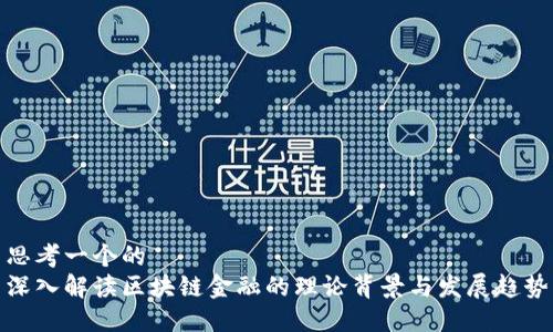 思考一个的  
深入解读区块链金融的理论背景与发展趋势