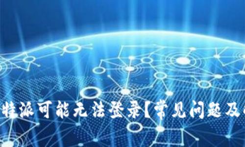 为什么B特派可能无法登录？常见问题及解决方案