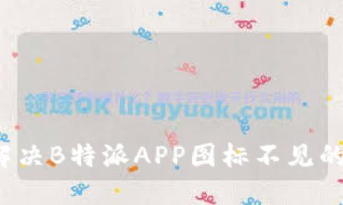 如何解决B特派APP图标不见的问题？